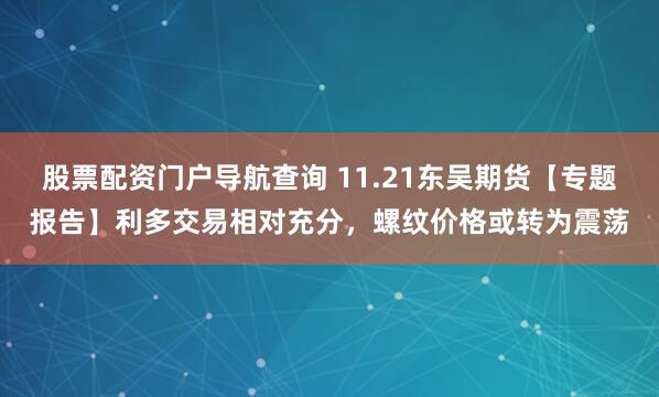 股票配资门户导航查询 11.21东吴期货【专题报告】利多交易相对充分，螺纹价格或转为震荡