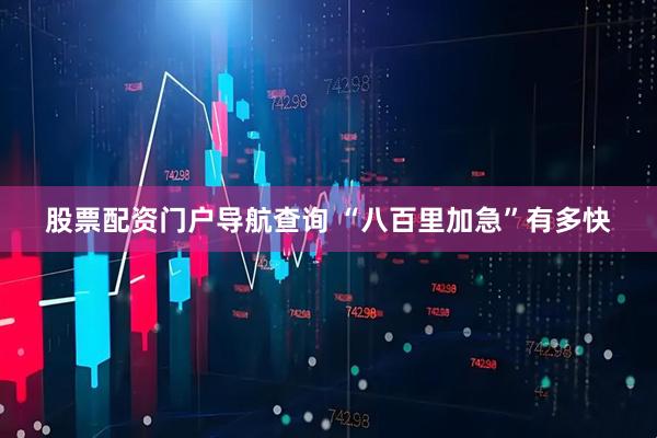 股票配资门户导航查询 “八百里加急”有多快
