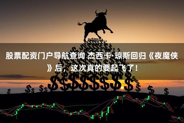 股票配资门户导航查询 杰西卡·琼斯回归《夜魔侠》后，这次真的要起飞了！