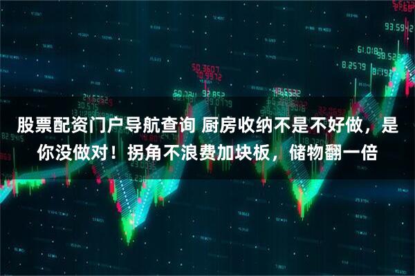 股票配资门户导航查询 厨房收纳不是不好做，是你没做对！拐角不浪费加块板，储物翻一倍