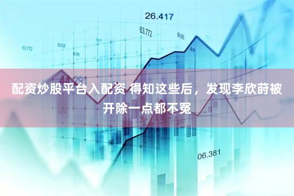 配资炒股平台入配资 得知这些后，发现李欣莳被开除一点都不冤
