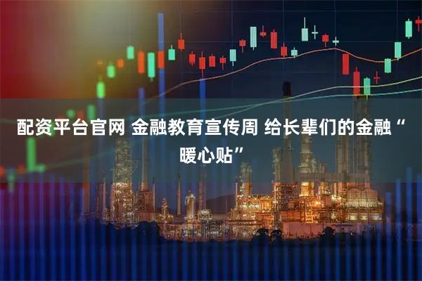 配资平台官网 金融教育宣传周 给长辈们的金融“暖心贴”