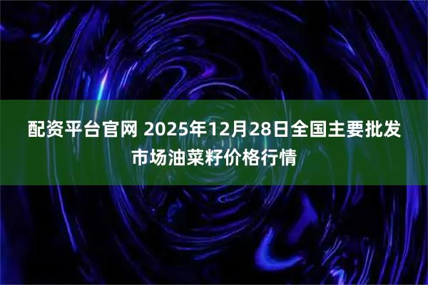 配资平台官网 2025年12月28日全国主要批发市场油菜籽价格行情